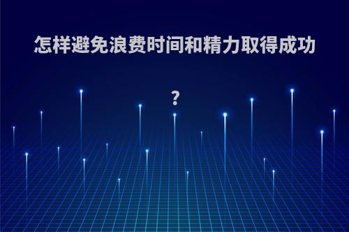 怎样避免浪费时间和精力取得成功?