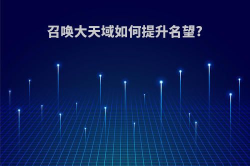 召唤大天域如何提升名望?