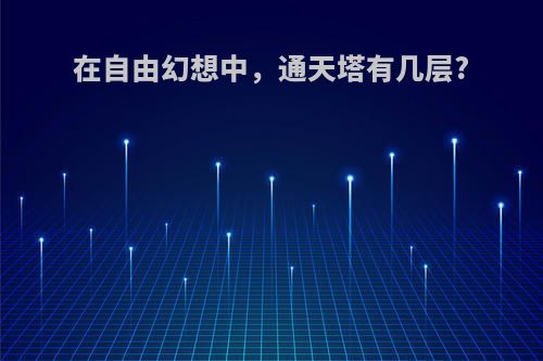 在自由幻想中，通天塔有几层?