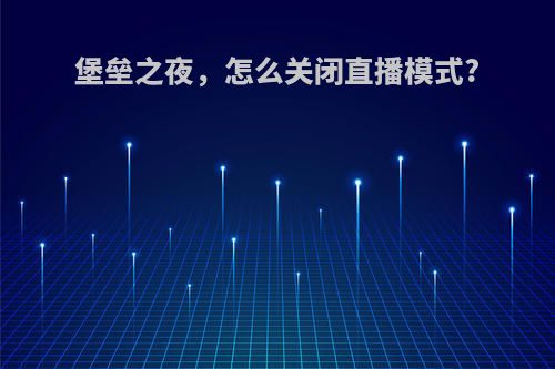 堡垒之夜，怎么关闭直播模式?