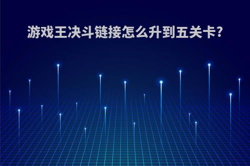 游戏王决斗链接怎么升到五关卡?
