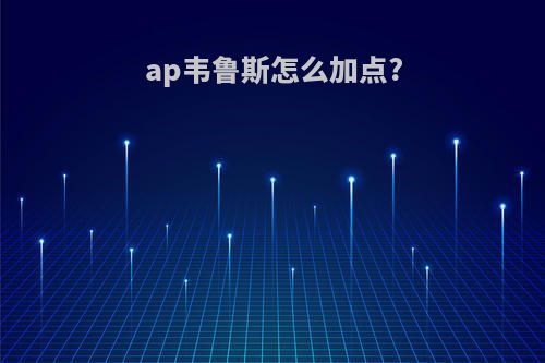 ap韦鲁斯怎么加点?