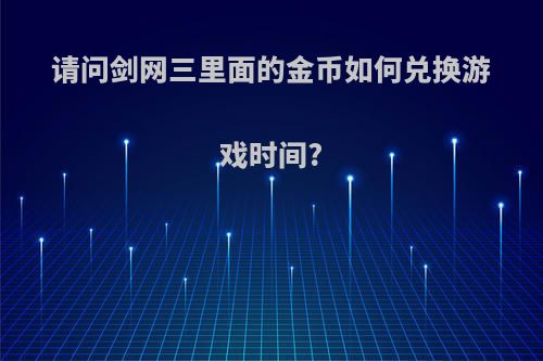 请问剑网三里面的金币如何兑换游戏时间?