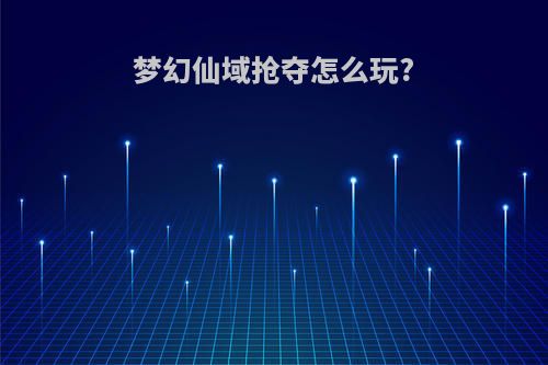 梦幻仙域抢夺怎么玩?