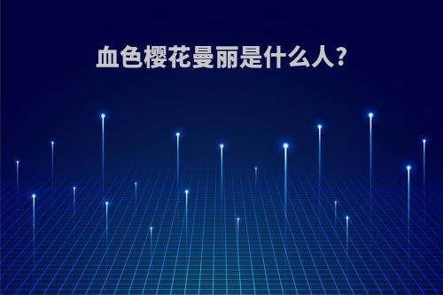 血色樱花曼丽是什么人?