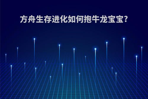 方舟生存进化如何抱牛龙宝宝?