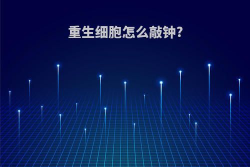 重生细胞怎么敲钟?