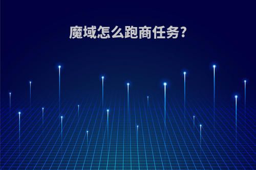魔域怎么跑商任务?
