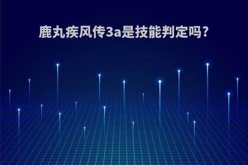 鹿丸疾风传3a是技能判定吗?