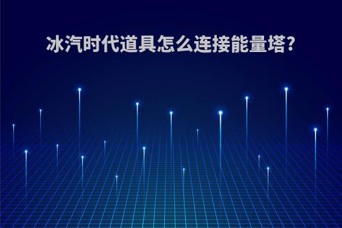 冰汽时代道具怎么连接能量塔?