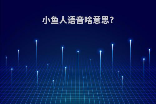 小鱼人语音啥意思?