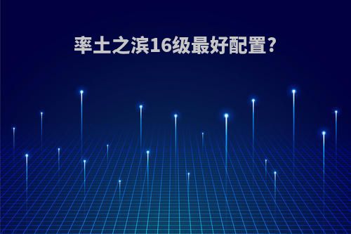 率土之滨16级最好配置?