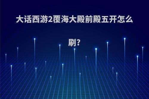 大话西游2覆海大殿前殿五开怎么刷?