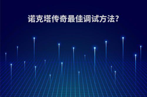 诺克塔传奇最佳调试方法?