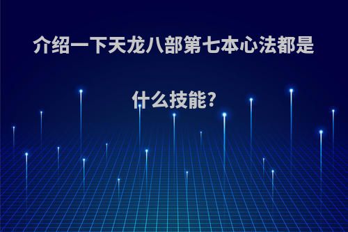 介绍一下天龙八部第七本心法都是什么技能?