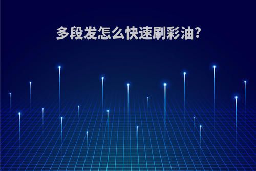 多段发怎么快速刷彩油?