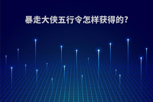 暴走大侠五行令怎样获得的?