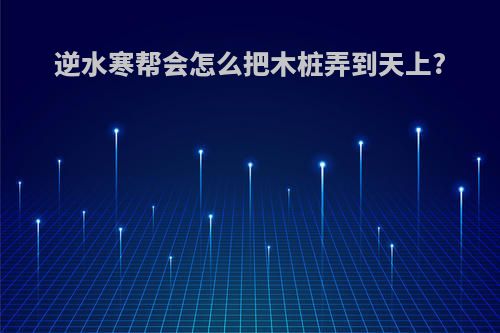 逆水寒帮会怎么把木桩弄到天上?