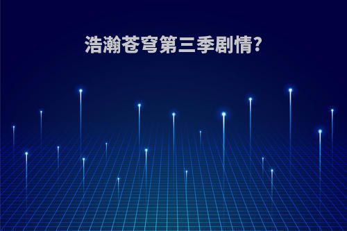 浩瀚苍穹第三季剧情?