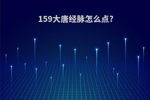 159大唐经脉怎么点?