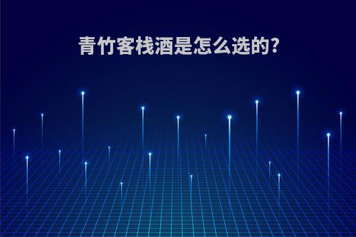 青竹客栈酒是怎么选的?