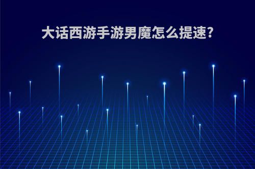 大话西游手游男魔怎么提速?