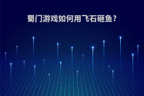 蜀门游戏如何用飞石砸鱼?