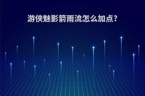 游侠魅影箭雨流怎么加点?