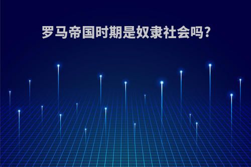 罗马帝国时期是奴隶社会吗?