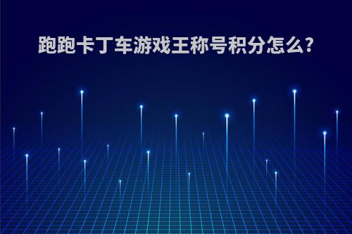 跑跑卡丁车游戏王称号积分怎么?