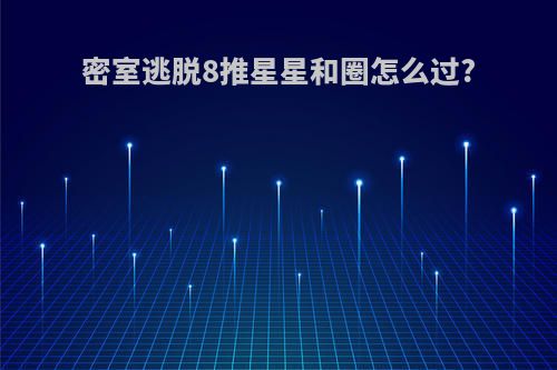 密室逃脱8推星星和圈怎么过?