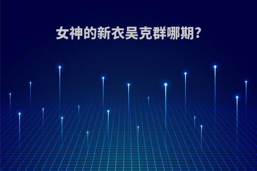女神的新衣吴克群哪期?