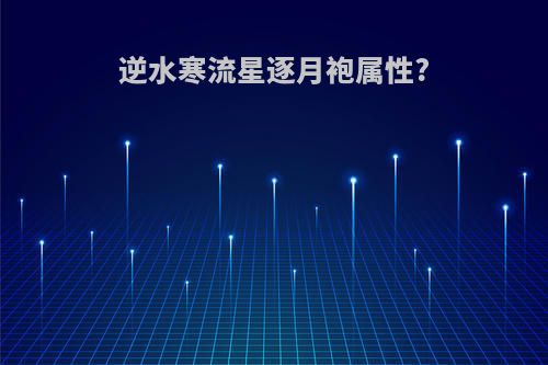 逆水寒流星逐月袍属性?