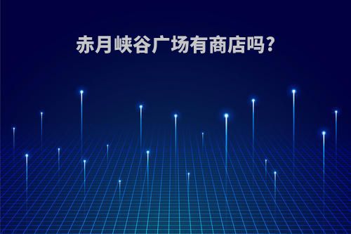 赤月峡谷广场有商店吗?