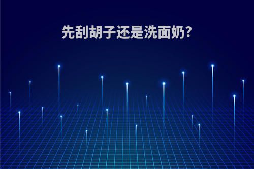 先刮胡子还是洗面奶?