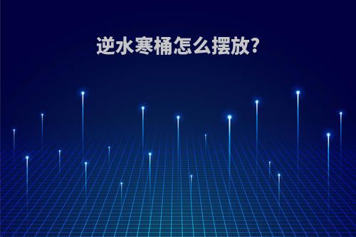 逆水寒桶怎么摆放?