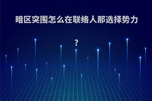 暗区突围怎么在联络人那选择势力?