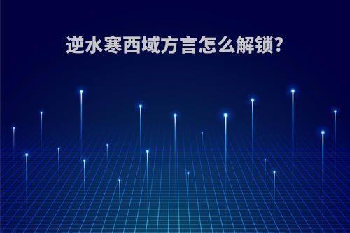 逆水寒西域方言怎么解锁?