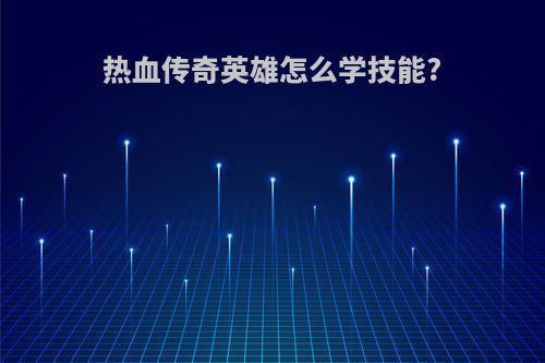 热血传奇英雄怎么学技能?