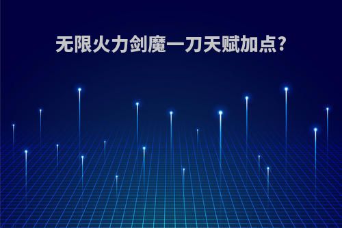 无限火力剑魔一刀天赋加点?