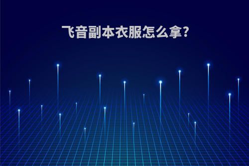 飞音副本衣服怎么拿?