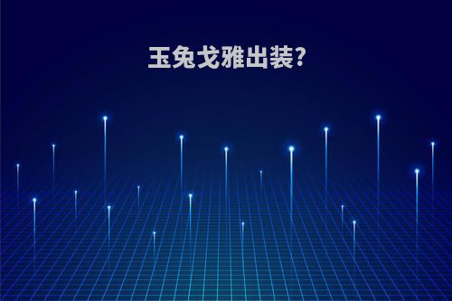 玉兔戈雅出装?