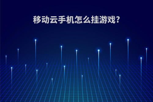 移动云手机怎么挂游戏?