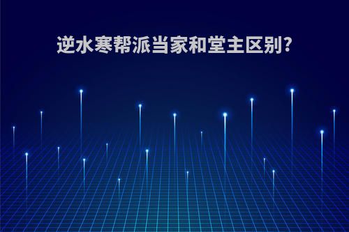逆水寒帮派当家和堂主区别?