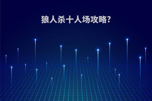 狼人杀十人场攻略?