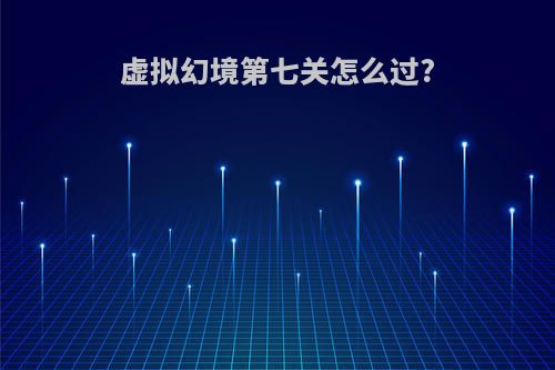 虚拟幻境第七关怎么过?