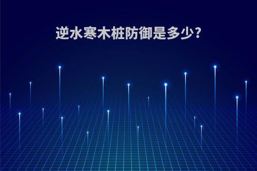 逆水寒木桩防御是多少?