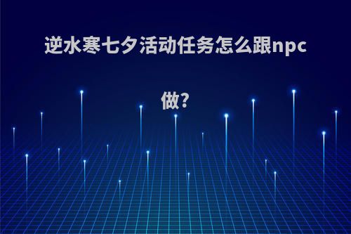 逆水寒七夕活动任务怎么跟npc做?