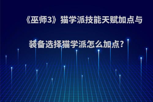 《巫师3》猫学派技能天赋加点与装备选择猫学派怎么加点?