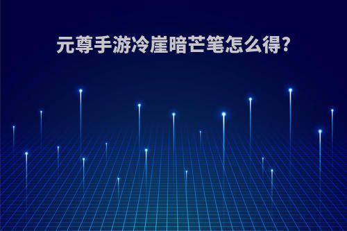 元尊手游冷崖暗芒笔怎么得?